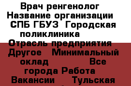 Врач ренгенолог › Название организации ­ СПБ ГБУЗ "Городская поликлиника № 43" › Отрасль предприятия ­ Другое › Минимальный оклад ­ 40 000 - Все города Работа » Вакансии   . Тульская обл.